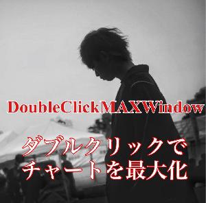 DoubleClickMaxWindow ~ダブルクリックでチャートを最大化~ インジケーター・電子書籍